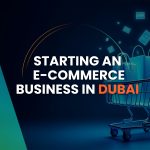 Starting an E-Commerce Business in Dubai | What Most People Don’t Tell You